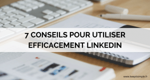 7 conseils pour utiliser efficacement Linkedin